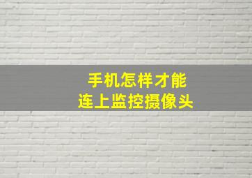 手机怎样才能连上监控摄像头