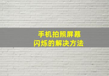 手机拍照屏幕闪烁的解决方法