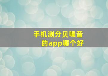 手机测分贝噪音的app哪个好