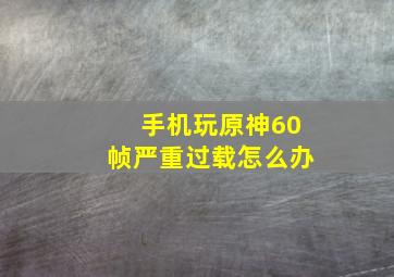 手机玩原神60帧严重过载怎么办