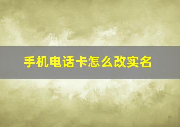 手机电话卡怎么改实名