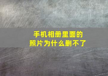 手机相册里面的照片为什么删不了