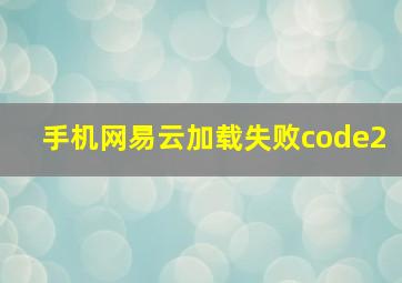 手机网易云加载失败code2