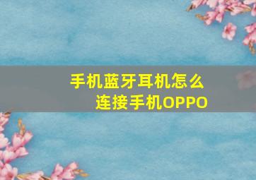 手机蓝牙耳机怎么连接手机OPPO