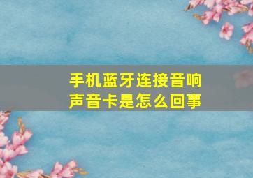 手机蓝牙连接音响声音卡是怎么回事