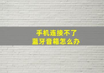 手机连接不了蓝牙音箱怎么办