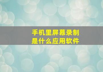 手机里屏幕录制是什么应用软件