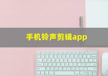 手机铃声剪辑app