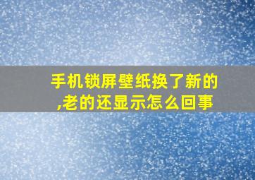 手机锁屏壁纸换了新的,老的还显示怎么回事