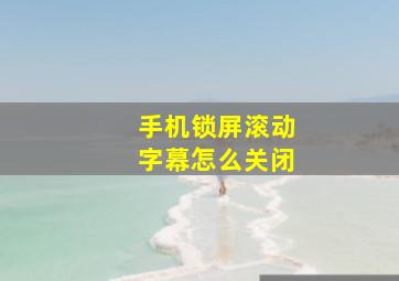 手机锁屏滚动字幕怎么关闭