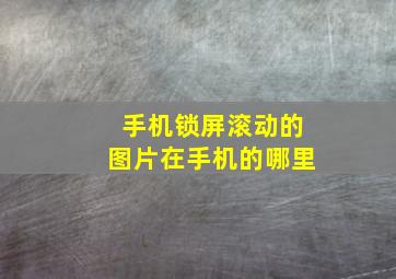 手机锁屏滚动的图片在手机的哪里