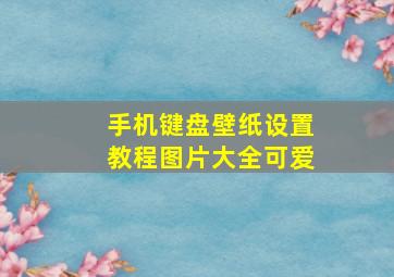 手机键盘壁纸设置教程图片大全可爱