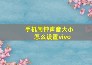 手机闹钟声音大小怎么设置vivo