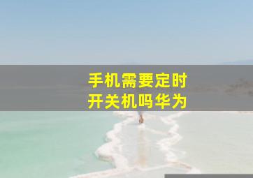 手机需要定时开关机吗华为