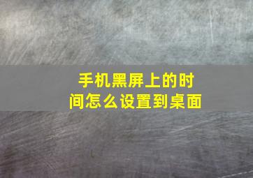 手机黑屏上的时间怎么设置到桌面