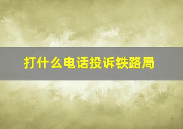 打什么电话投诉铁路局