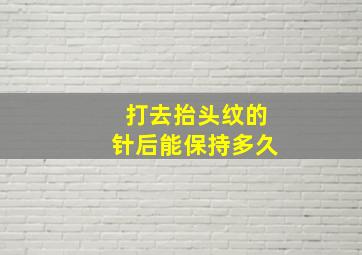 打去抬头纹的针后能保持多久