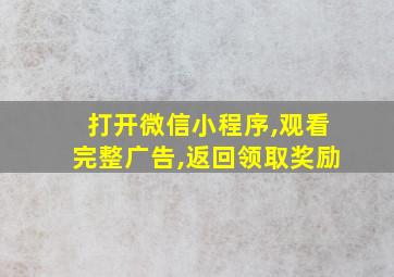 打开微信小程序,观看完整广告,返回领取奖励