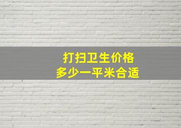 打扫卫生价格多少一平米合适