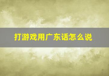 打游戏用广东话怎么说