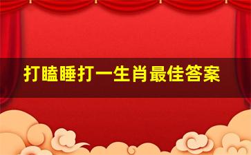 打瞌睡打一生肖最佳答案