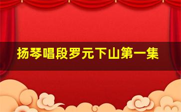 扬琴唱段罗元下山第一集