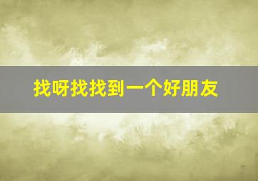 找呀找找到一个好朋友