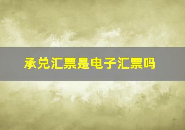 承兑汇票是电子汇票吗