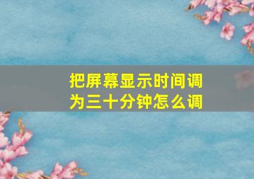 把屏幕显示时间调为三十分钟怎么调