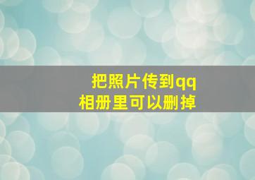 把照片传到qq相册里可以删掉