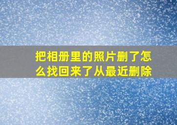 把相册里的照片删了怎么找回来了从最近删除