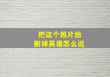 把这个照片给删掉英语怎么说