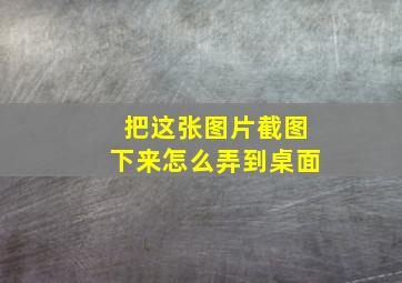 把这张图片截图下来怎么弄到桌面