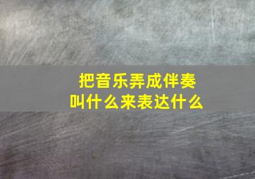 把音乐弄成伴奏叫什么来表达什么