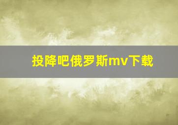 投降吧俄罗斯mv下载