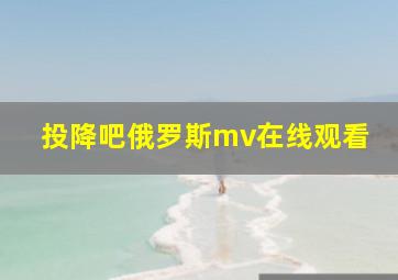 投降吧俄罗斯mv在线观看