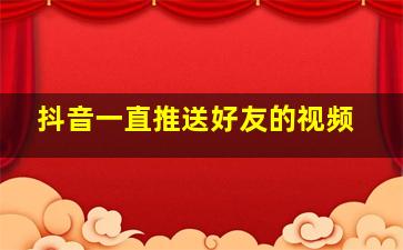 抖音一直推送好友的视频