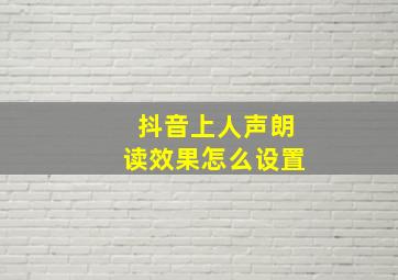 抖音上人声朗读效果怎么设置