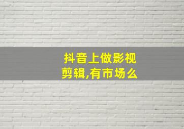 抖音上做影视剪辑,有市场么