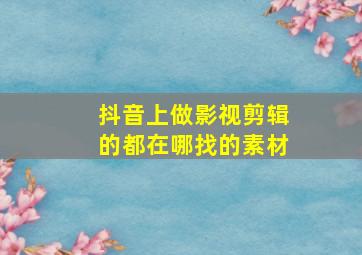 抖音上做影视剪辑的都在哪找的素材