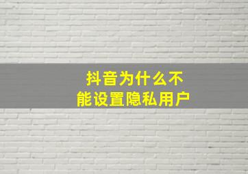 抖音为什么不能设置隐私用户