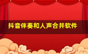 抖音伴奏和人声合并软件