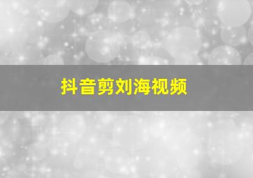 抖音剪刘海视频