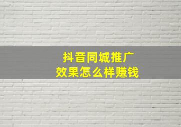 抖音同城推广效果怎么样赚钱