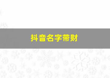 抖音名字带财