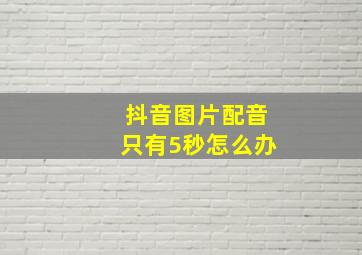 抖音图片配音只有5秒怎么办