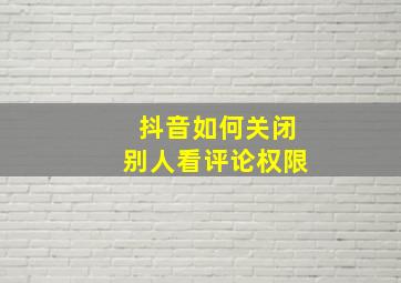 抖音如何关闭别人看评论权限