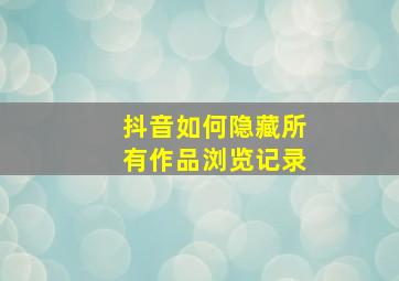 抖音如何隐藏所有作品浏览记录