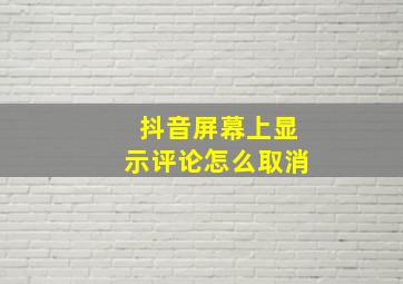 抖音屏幕上显示评论怎么取消