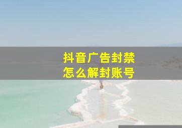 抖音广告封禁怎么解封账号